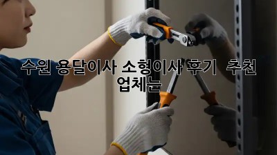 수원 용달이사 소형이사 후기 & 추천 업체는?