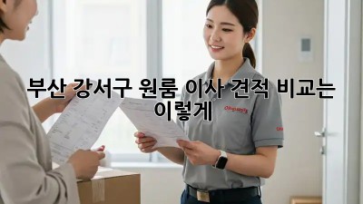 부산 강서구 원룸 이사, 견적 비교는 이렇게!