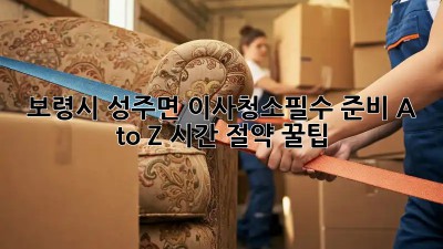 보령시 성주면 이사청소🧹필수 준비 A to Z! ✨시간 절약 꿀팁🍯