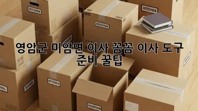 영암군 미암면 이사, 꼼꼼 이사 도구 준비 꿀팁 📦🚚